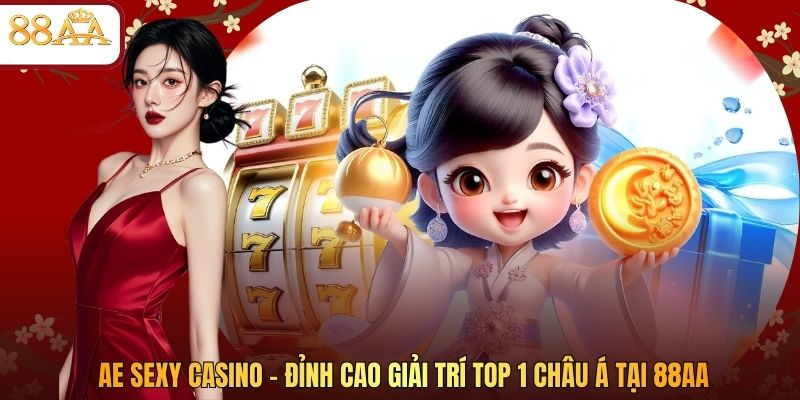 AE Sexy Casino - Đỉnh Cao Giải Trí Top 1 Châu Á Tại 88AA