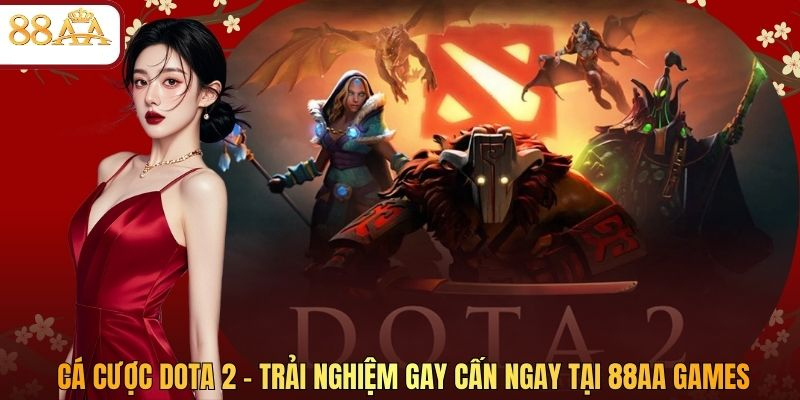 Cá Cược Dota 2 – Trải Nghiệm Gay Cấn Ngay Tại 88AA