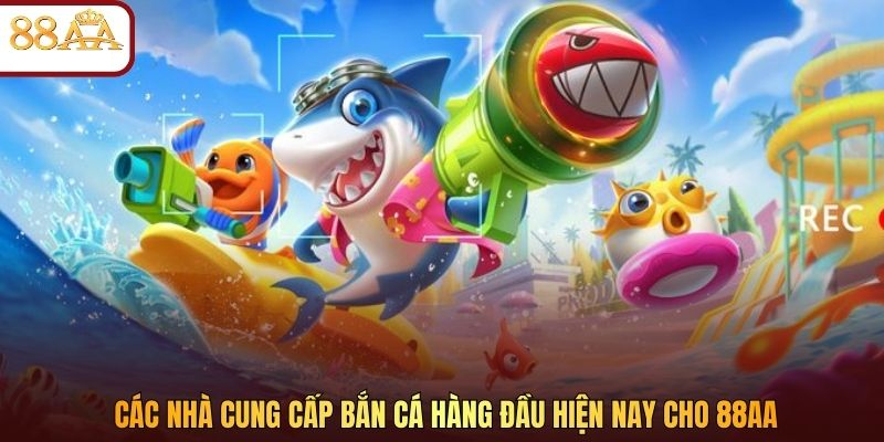 Các nhà cung cấp bắn cá hàng đầu hiện nay cho 88AA
