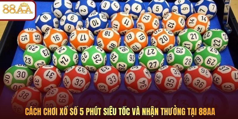 Cách chơi xổ số 5 phút siêu tốc và nhận thưởng tại 88AA