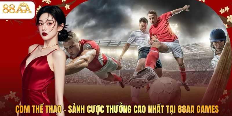 CDM Thể Thao – Sảnh Cược Thưởng Cao Nhất Tại 88AA