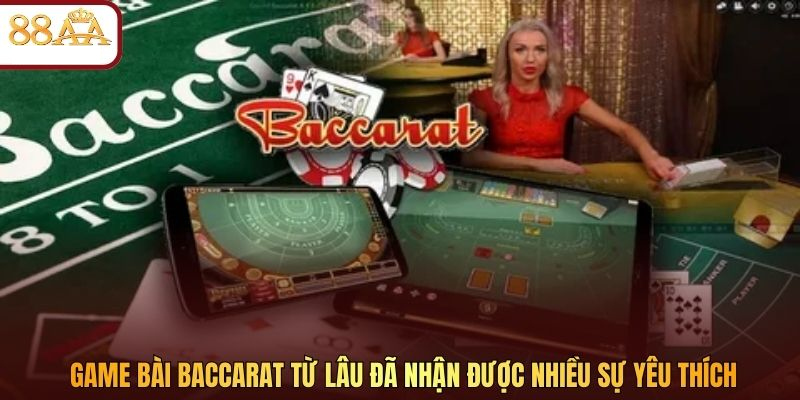 Game bài Baccarat từ lâu đã nhận được nhiều sự yêu thích
