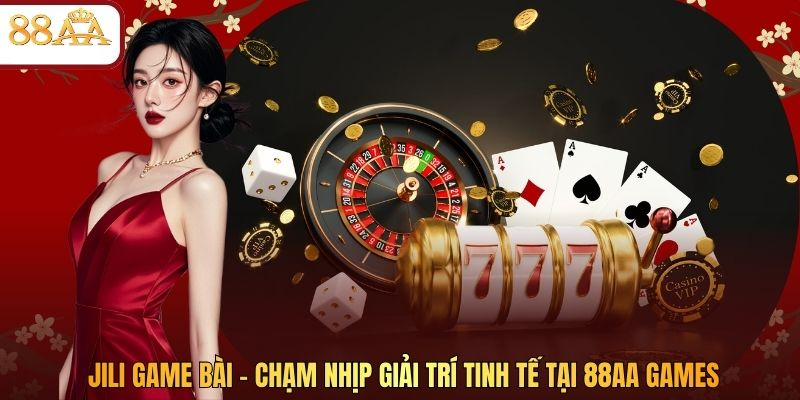 JILI Game Bài – Chạm Nhịp Giải Trí Tinh Tế Tại 88AA