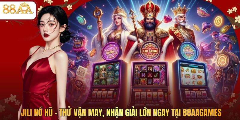 JILI Nổ Hũ – Thử Vận May, Nhận Giải Lớn Ngay tại 88AAGAMES