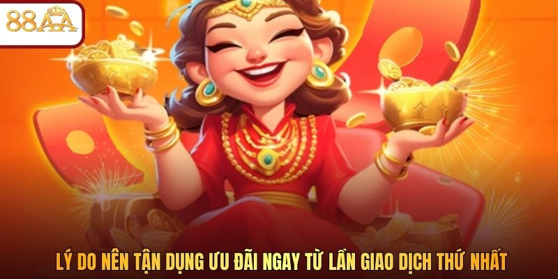 Lý do nên tận dụng ưu đãi ngay từ lần giao dịch thứ nhất