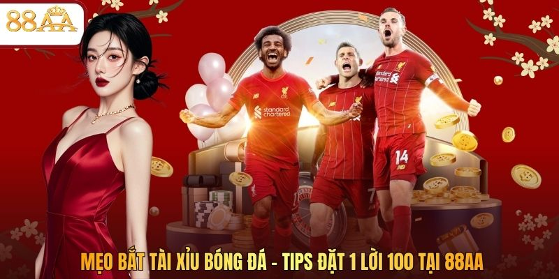 Mẹo Bắt Tài Xỉu Bóng Đá - Tips Đặt 1 Lời 100 Tại 88AA
