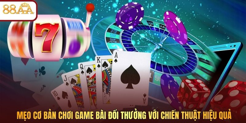 Mẹo cơ bản chơi game bài đổi thưởng với chiến thuật hiệu quả