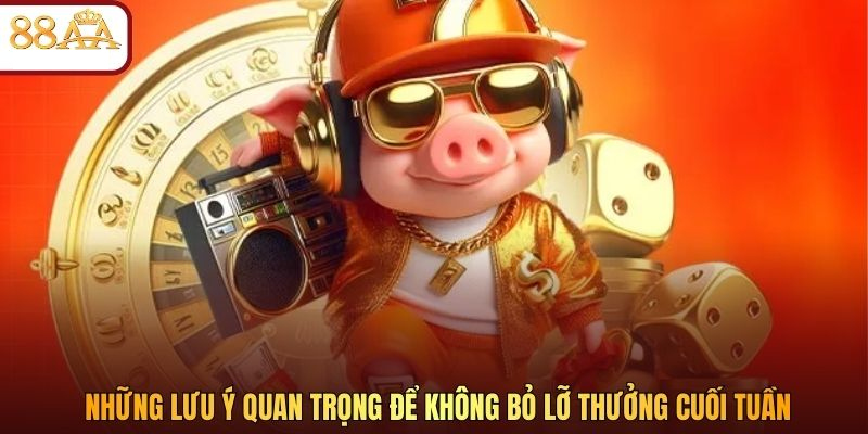 Những lưu ý quan trọng để không bỏ lỡ thưởng cuối tuần