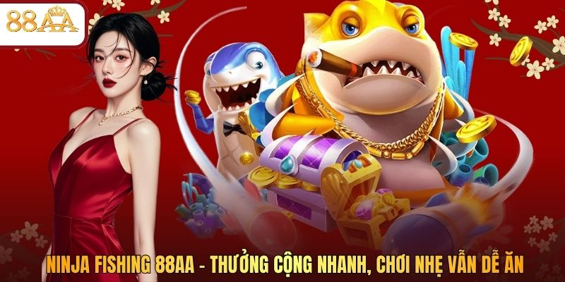 Ninja Fishing 88AA – Thưởng Cộng Nhanh, Chơi Nhẹ Vẫn Dễ Ăn