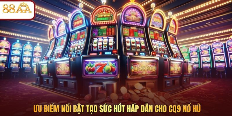 Ưu điểm nổi bật tạo sức hút hấp dẫn cho CQ9 nổ hũ